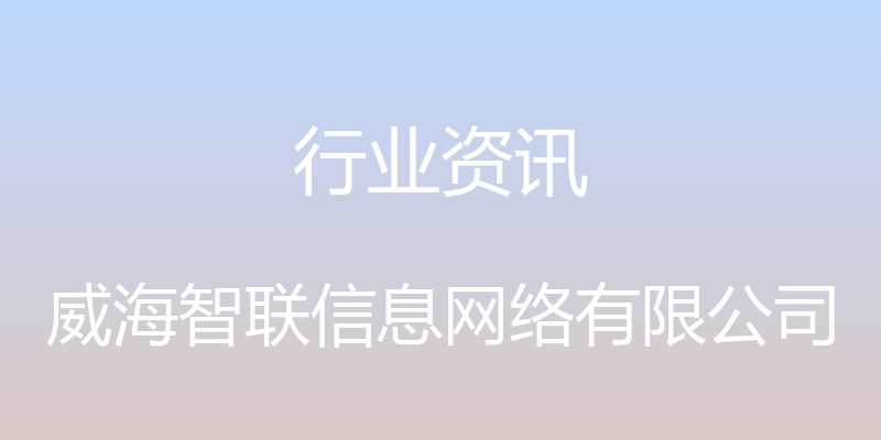 行业资讯 - 威海智联信息网络有限公司