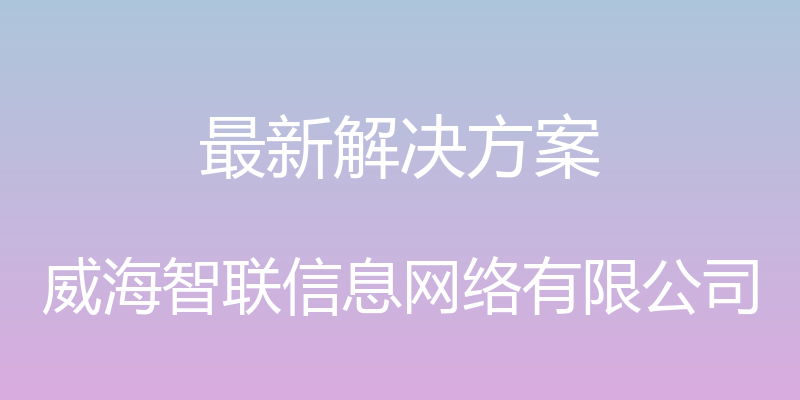 最新解决方案 - 威海智联信息网络有限公司