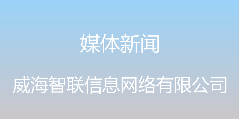 媒体新闻 - 威海智联信息网络有限公司