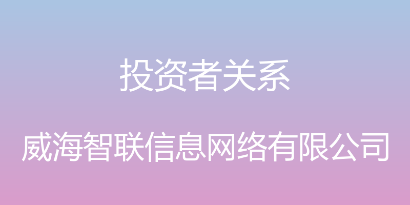 投资者关系 - 威海智联信息网络有限公司