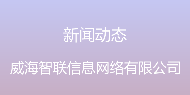 新闻动态 - 威海智联信息网络有限公司