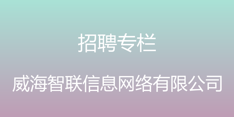 招聘专栏 - 威海智联信息网络有限公司