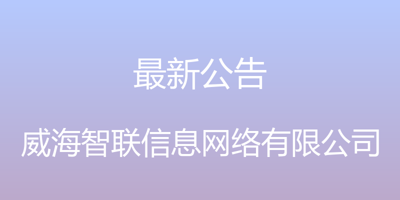 最新公告 - 威海智联信息网络有限公司