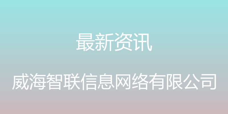 最新资讯 - 威海智联信息网络有限公司